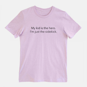 "My kid is the hero.  I'm just the sidekick." Tee (Available in 11 colors)
